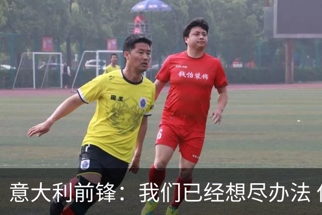 意大利前锋：我们已经想尽办法 但还是不够